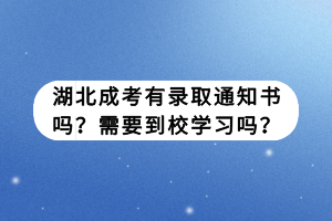 湖北成考有錄取通知書嗎？需要到校學(xué)習(xí)嗎？