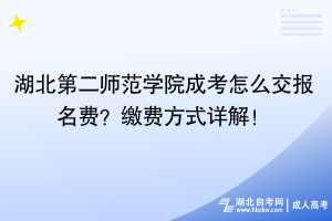 湖北第二師范學(xué)院成考怎么交報(bào)名費(fèi)？繳費(fèi)方式詳解！