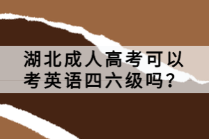 湖北成人高考可以考英語四六級嗎？