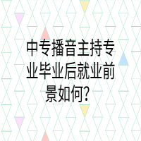 中專播音主持專業(yè)畢業(yè)后就業(yè)前景如何？