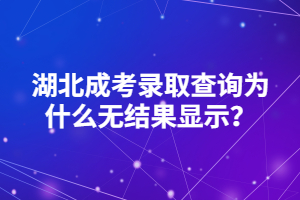 湖北成考錄取查詢?yōu)槭裁礋o(wú)結(jié)果顯示？