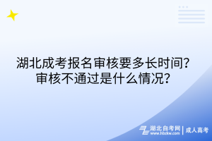 湖北成考報(bào)名審核要多長(zhǎng)時(shí)間？審核不通過(guò)是什么情況？