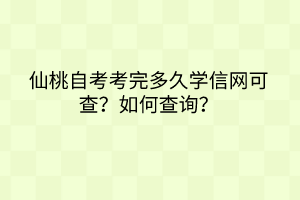 仙桃自考考完多久學(xué)信網(wǎng)可查？如何查詢？