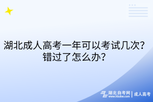 湖北成人高考一年可以考試幾次？錯(cuò)過(guò)了怎么辦？