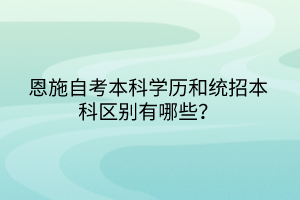 恩施自考本科學(xué)歷和統(tǒng)招本科區(qū)別有哪些？