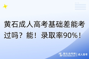 黃石成人高考基礎差能考過嗎？能！錄取率90%！