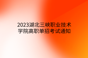 2023湖北三峽職業(yè)技術學院高職單招考試通知