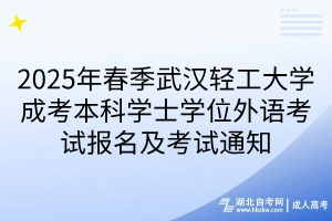 2025年春季武漢輕工大學(xué)成考本科學(xué)士學(xué)位外語(yǔ)考試報(bào)名及考試通知