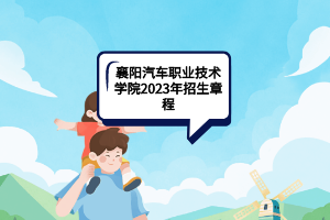 襄陽汽車職業(yè)技術(shù)學(xué)院2023年招生章程