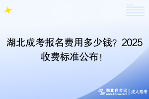 湖北成考報(bào)名費(fèi)用多少錢？2025收費(fèi)標(biāo)準(zhǔn)公布！