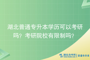 湖北普通專升本學(xué)歷可以考研嗎？考研院校有限制嗎？