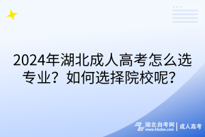 2024年湖北成人高考怎么選專業(yè)？如何選擇院校呢？