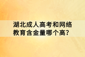 湖北成人高考和網(wǎng)絡(luò)教育含金量哪個(gè)高？