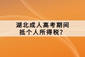 湖北成人高考期間抵個(gè)人所得稅？