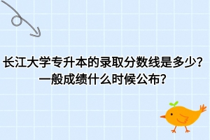 長江大學(xué)專升本的錄取分?jǐn)?shù)線是多少？一般什么時(shí)候公布成績？