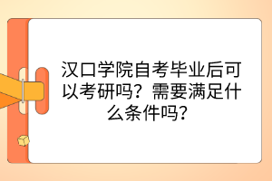 漢口學(xué)院自考畢業(yè)后可以考研嗎？需要滿足什么條件嗎？