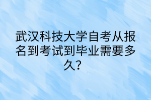 武漢科技大學(xué)自考從報(bào)名到考試到畢業(yè)需要多久？