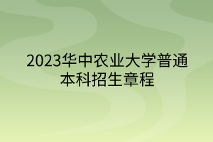 2023華中農(nóng)業(yè)大學普通本科招生章程