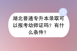 湖北普通專(zhuān)升本錄取可以報(bào)考幼師證嗎？有什么條件？