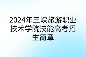 2024年三峽旅游職業(yè)技術學院技能高考招生簡章