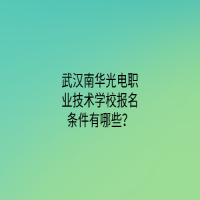 武漢南華光電職業(yè)技術學校報名條件有哪些？