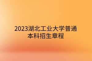 2023湖北工業(yè)大學(xué)普通本科招生章程