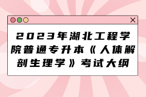 2023年湖北工程學院普通專升本《人體解剖生理學》考試大綱