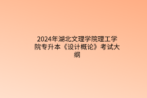 2024年湖北文理學(xué)院理工學(xué)院專升本《設(shè)計(jì)概論》考試大綱
