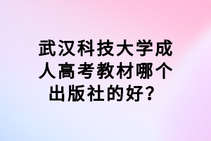 武漢科技大學(xué)成人高考教材哪個(gè)出版社的好？