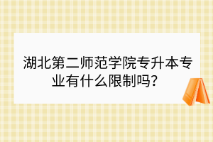 湖北第二師范學(xué)院專升本專業(yè)有什么限制嗎？