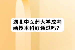 湖北中醫(yī)藥大學成考函授本科好通過嗎？