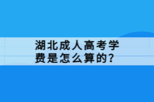 湖北成人高考學(xué)費(fèi)是怎么算的？