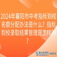 2024年襄陽市中考指標(biāo)到校名額分配辦法是什么？指標(biāo)到校錄取結(jié)果管理是怎樣的？