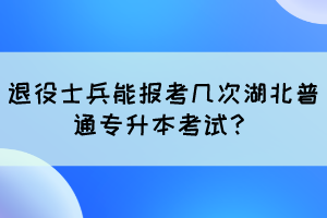 退役士兵能報(bào)考幾次湖北普通專升本考試？