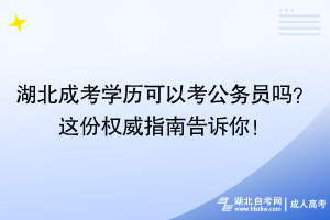 湖北成考學(xué)歷可以考公務(wù)員嗎？這份權(quán)威指南告訴你！