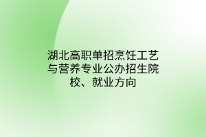 湖北高職單招烹飪工藝與營養(yǎng)專業(yè)公辦招生院校、就業(yè)方向