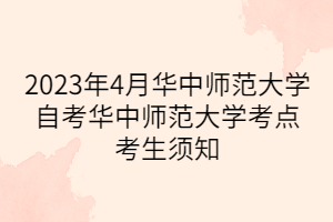 2023年4月華中師范大學(xué)自考華中師范大學(xué)考點(diǎn)考生須知