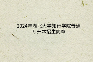 2024年湖北大學知行學院普通專升本招生簡章