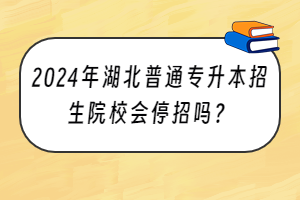 2024年湖北普通專升本招生院校會(huì)停招嗎？