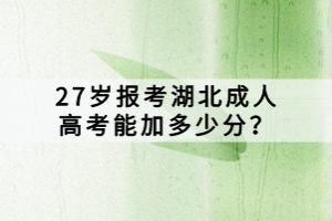 27歲報考湖北成人高考能加多少分？