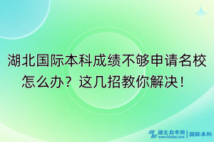 湖北國(guó)際本科成績(jī)不夠申請(qǐng)名校怎么辦？這幾招教你解決！