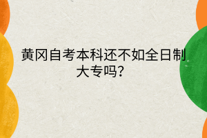 黃岡自考本科還不如全日制大專嗎？