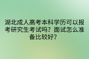 湖北成人高考本科學(xué)歷可以報考研究生考試嗎？面試怎么準(zhǔn)備比較好？