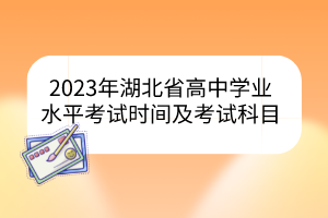 2023年湖北省高中學(xué)業(yè)水平考試時間及考試科目