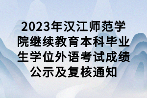 2023年漢江師范學(xué)院繼續(xù)教育本科畢業(yè)生學(xué)位外語考試成績公示及復(fù)核通知