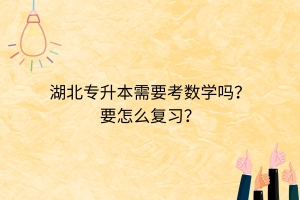 湖北專升本需要考數(shù)學(xué)嗎？要怎么復(fù)習(xí)？