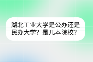 湖北工業(yè)大學(xué)是公辦還是民辦大學(xué)？是幾本院校？