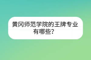 黃岡師范學院的王牌專業(yè)有哪些？