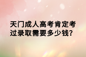 天門成人高考肯定考過錄取需要多少錢？