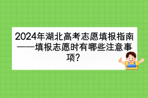 2024年湖北高考填報志愿時有哪些注意事項？